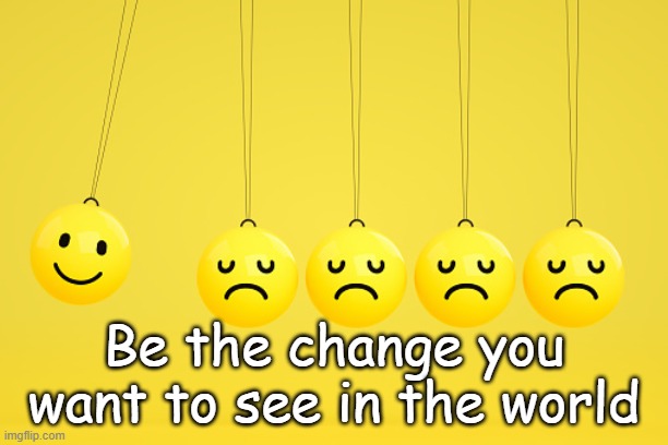 Be the change you want to see in the world smiley newtons cradle | Be the change you want to see in the world | image tagged in smiley newtons cradle newton's,newtons cradle,humor,change,funny,positive thinking | made w/ Imgflip meme maker