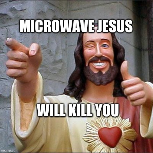 Prey Frequently | MICROWAVE JESUS; WILL KILL YOU | image tagged in buddy christ,microwave,weapons,cellphone,deadly,kill | made w/ Imgflip meme maker