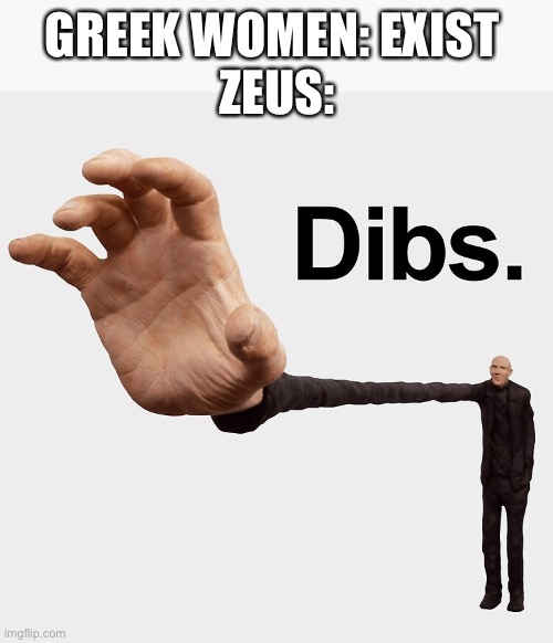 For 5 minutes Zeus, could you not do crap? | GREEK WOMEN: EXIST 
ZEUS: | image tagged in dibs | made w/ Imgflip meme maker