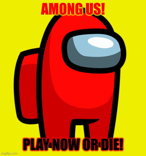 Among us | AMONG US! PLAY NOW OR DIE! | image tagged in back in my day,what do we want | made w/ Imgflip meme maker