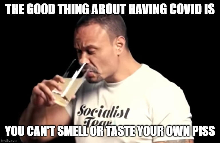 THE GOOD THING ABOUT HAVING COVID IS; YOU CAN'T SMELL OR TASTE YOUR OWN PISS | made w/ Imgflip meme maker