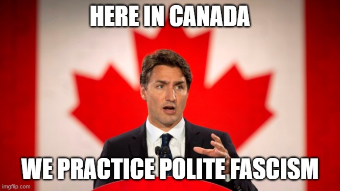Justin Trudeau |  HERE IN CANADA; WE PRACTICE POLITE FASCISM | image tagged in justin trudeau | made w/ Imgflip meme maker