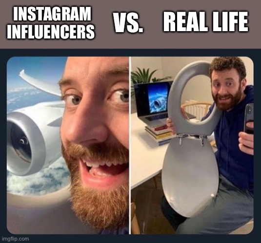 Instagram Influencers Vs. Real Life | VS. INSTAGRAM INFLUENCERS; REAL LIFE | image tagged in instagram,toilet | made w/ Imgflip meme maker
