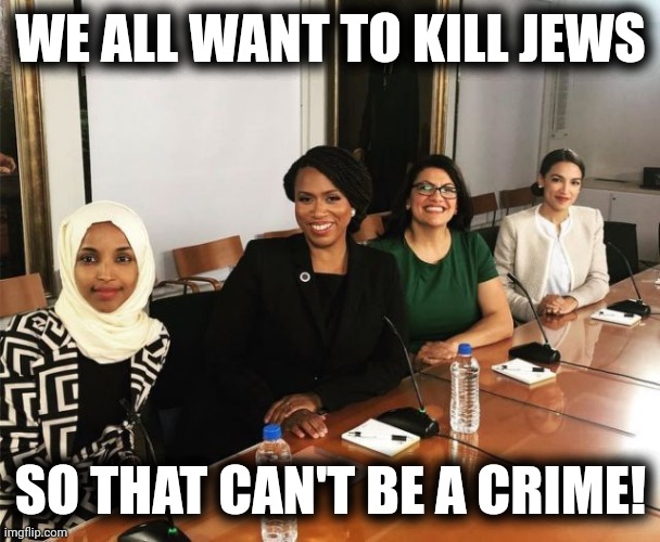 The Squad | WE ALL WANT TO KILL JEWS SO THAT CAN'T BE A CRIME! | image tagged in the squad | made w/ Imgflip meme maker