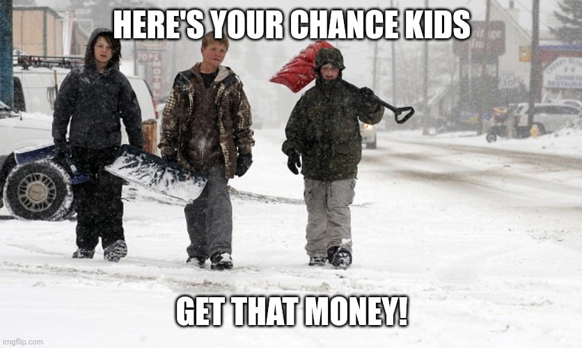 Snow Day Money |  HERE'S YOUR CHANCE KIDS; GET THAT MONEY! | image tagged in snow,money,shovel | made w/ Imgflip meme maker