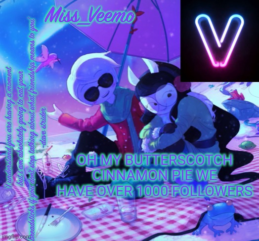 Veemo’s DaveJade temp | OH MY BUTTERSCOTCH CINNAMON PIE WE HAVE OVER 1000 FOLLOWERS | image tagged in veemo s davejade temp | made w/ Imgflip meme maker