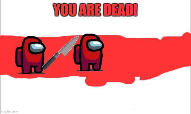 white background | YOU ARE DEAD! | image tagged in white background | made w/ Imgflip meme maker