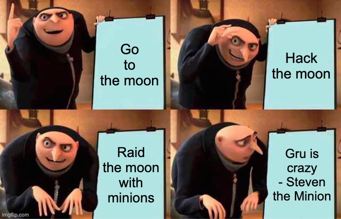 Gru's Plan Meme | Go to the moon; Hack the moon; Raid the moon with minions; Gru is crazy - Steven the Minion | image tagged in memes,gru's plan | made w/ Imgflip meme maker