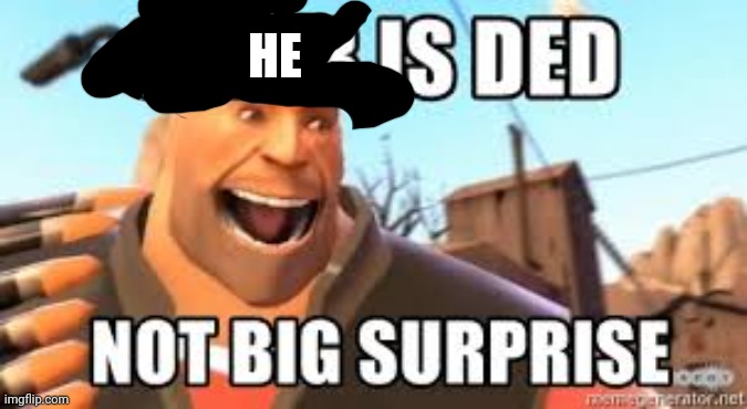 You are ded not big suprise | HE | image tagged in you are ded not big suprise | made w/ Imgflip meme maker