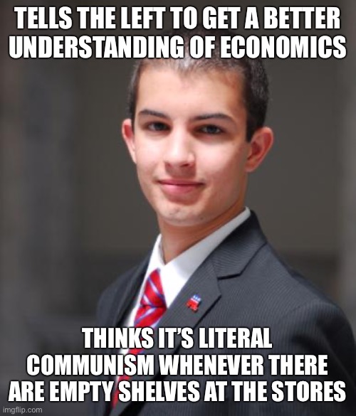 venezuela no iphone 200 billion dead. | TELLS THE LEFT TO GET A BETTER
UNDERSTANDING OF ECONOMICS; THINKS IT’S LITERAL COMMUNISM WHENEVER THERE ARE EMPTY SHELVES AT THE STORES | image tagged in college conservative,communism,joe biden,economics,conservative logic,capitalism | made w/ Imgflip meme maker