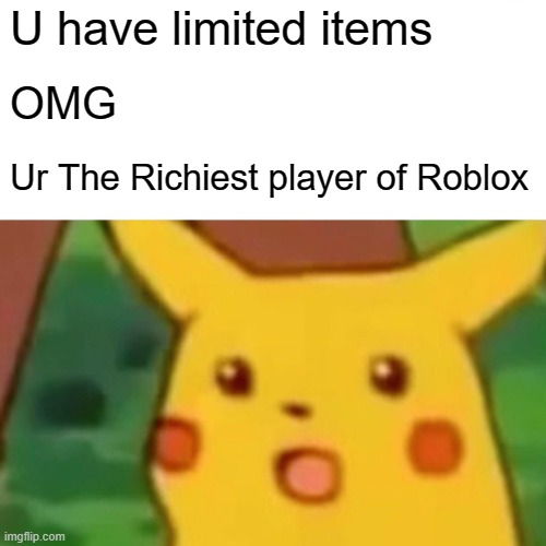 Surprised Pikachu |  U have limited items; OMG; Ur The Richiest player of Roblox | image tagged in memes,surprised pikachu | made w/ Imgflip meme maker