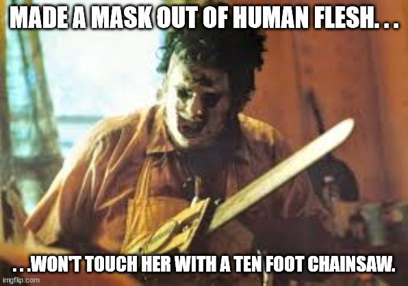 texas chainsaw | MADE A MASK OUT OF HUMAN FLESH. . . . . .WON'T TOUCH HER WITH A TEN FOOT CHAINSAW. | image tagged in texas chainsaw | made w/ Imgflip meme maker