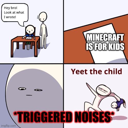 Yeet Za child | MINECRAFT IS FOR KIDS; *TRIGGERED NOISES* | image tagged in yeet za child | made w/ Imgflip meme maker