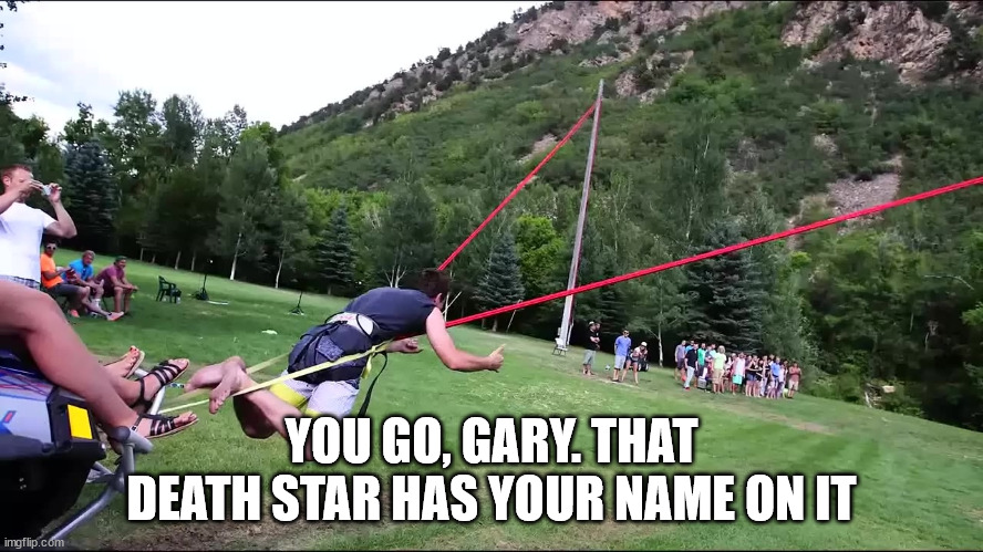 slingshot human border wall | YOU GO, GARY. THAT DEATH STAR HAS YOUR NAME ON IT | image tagged in slingshot human border wall | made w/ Imgflip meme maker