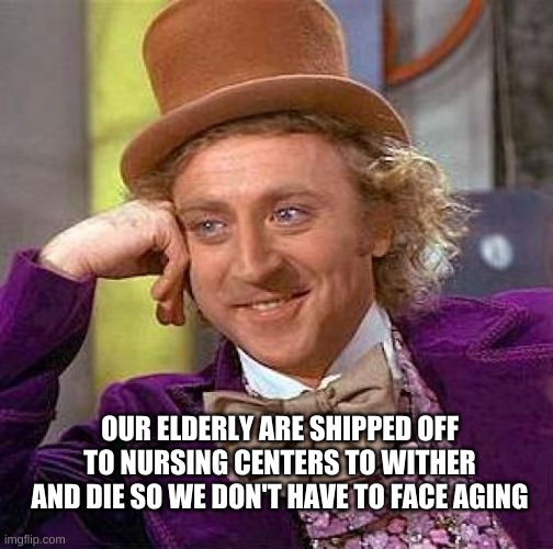 Creepy Condescending Wonka | OUR ELDERLY ARE SHIPPED OFF TO NURSING CENTERS TO WITHER AND DIE SO WE DON'T HAVE TO FACE AGING | image tagged in creepy condescending wonka,elderly,elders,abandoned,sad,horrible | made w/ Imgflip meme maker