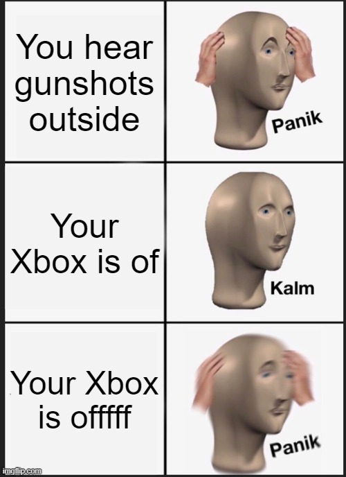 Funny | You hear gunshots outside; Your Xbox is of; Your Xbox is offfff | image tagged in memes,panik kalm panik | made w/ Imgflip meme maker