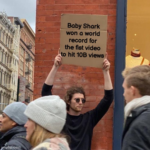 Congrats PinkFong | Baby Shark won a world record for the fist video to hit 10B views | image tagged in memes,guy holding cardboard sign,pinkfong,baby shark | made w/ Imgflip meme maker