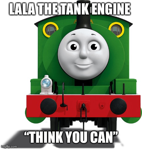 LALA THE TANK ENGINE; “THINK YOU CAN” | image tagged in train | made w/ Imgflip meme maker