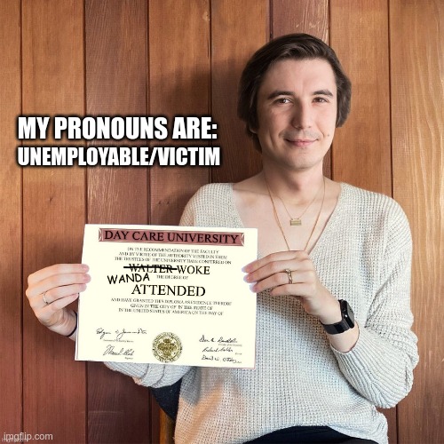 University used to make you more valuable to society | UNEMPLOYABLE/VICTIM; MY PRONOUNS ARE: | image tagged in day care university,stupid liberals,woke | made w/ Imgflip meme maker