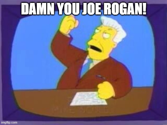 damn you | DAMN YOU JOE ROGAN! | image tagged in damn you | made w/ Imgflip meme maker