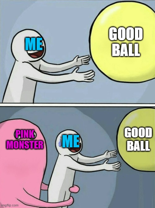 The Pink Monster tries hugs me (White Guy) | GOOD BALL; ME; GOOD BALL; PINK MONSTER; ME | image tagged in memes,running away balloon | made w/ Imgflip meme maker