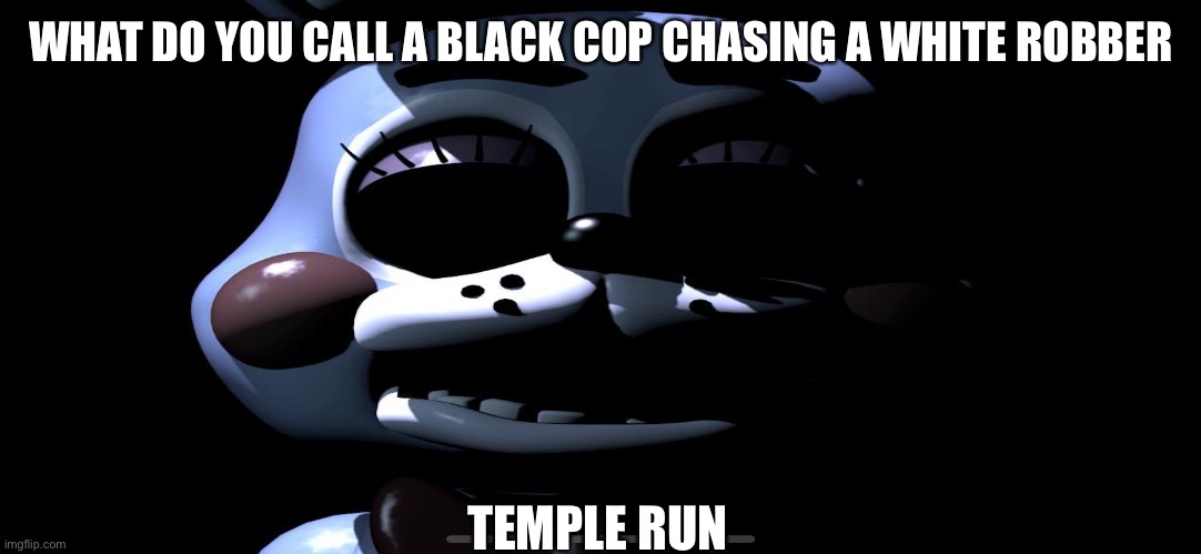 lol i made this | WHAT DO YOU CALL A BLACK COP CHASING A WHITE ROBBER; TEMPLE RUN | image tagged in fnaf 2,toy bonnie fnaf | made w/ Imgflip meme maker