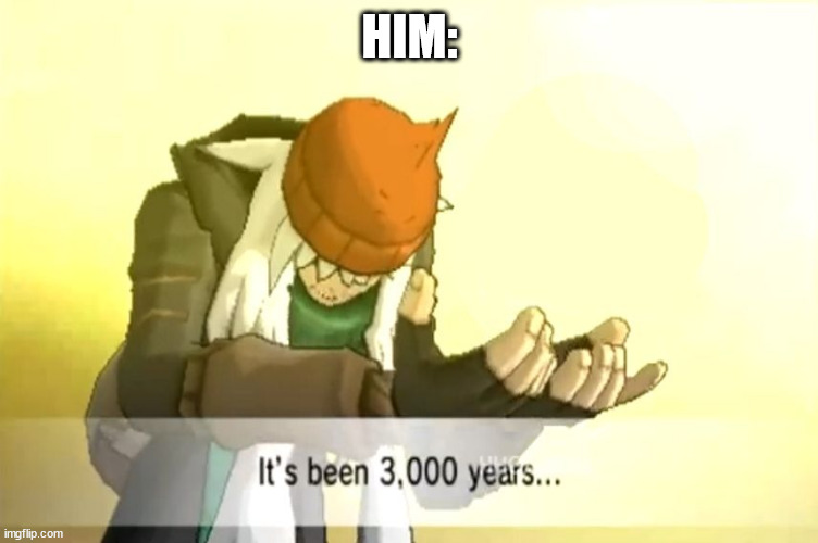 It's been 3000 years | HIM: | image tagged in it's been 3000 years | made w/ Imgflip meme maker