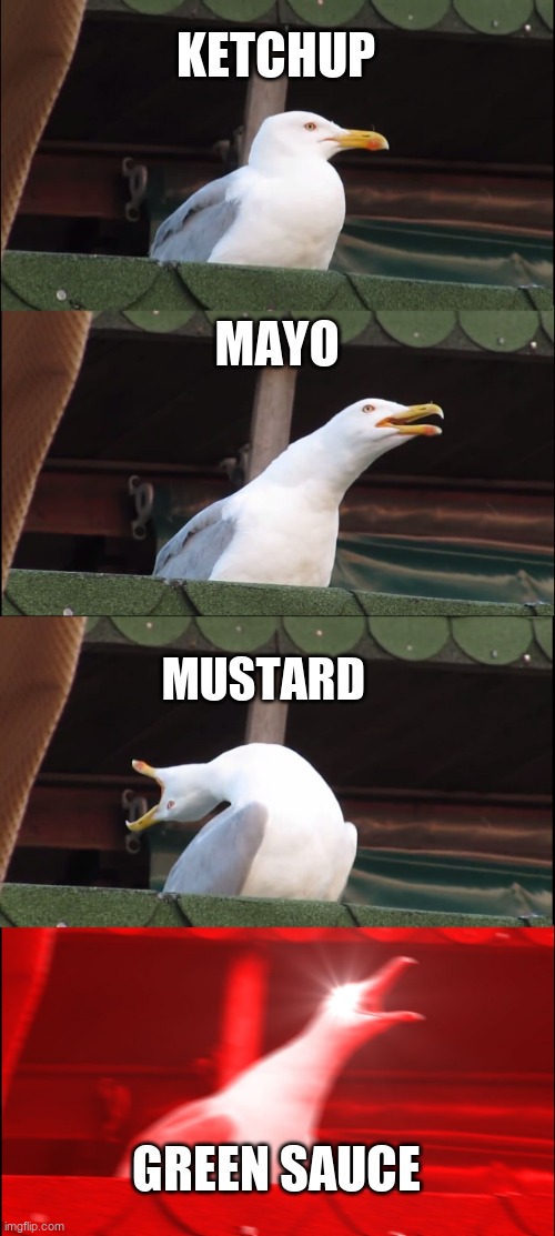 ketchup mayo mustard green sauce | KETCHUP; MAYO; MUSTARD; GREEN SAUCE | image tagged in memes,inhaling seagull | made w/ Imgflip meme maker