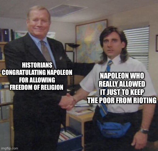 the office congratulations | HISTORIANS CONGRATULATING NAPOLEON FOR ALLOWING FREEDOM OF RELIGION; NAPOLEON WHO REALLY ALLOWED IT JUST TO KEEP THE POOR FROM RIOTING | image tagged in the office congratulations | made w/ Imgflip meme maker