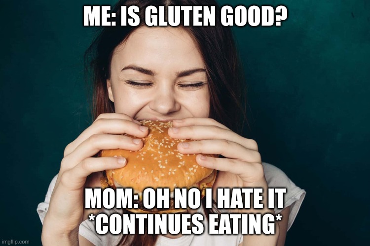 Sad | ME: IS GLUTEN GOOD? MOM: OH NO I HATE IT
*CONTINUES EATING* | image tagged in sadness | made w/ Imgflip meme maker