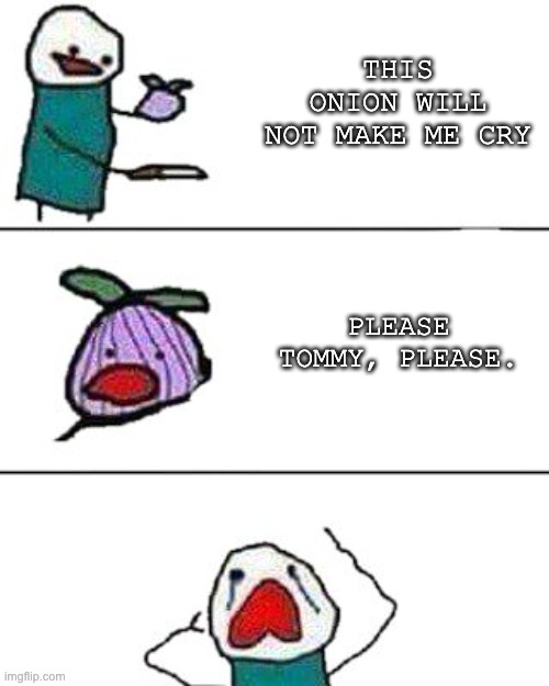 this onion won't make me cry | THIS ONION WILL NOT MAKE ME CRY; PLEASE TOMMY, PLEASE. | image tagged in this onion won't make me cry | made w/ Imgflip meme maker