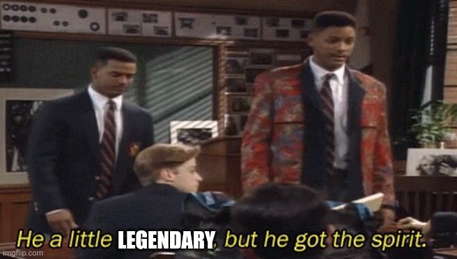 Fresh prince He a little confused, but he got the spirit. | LEGENDARY | image tagged in fresh prince he a little confused but he got the spirit | made w/ Imgflip meme maker