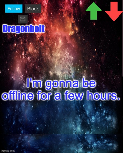 Dragonbolt; I'm gonna be offline for a few hours. | image tagged in galaxy high effort temp | made w/ Imgflip meme maker