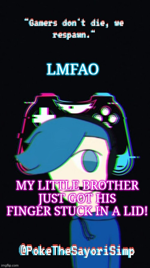 Pokes third gaming temp |  LMFAO; MY LITTLE BROTHER JUST GOT HIS FINGER STUCK IN A LID! | image tagged in pokes third gaming temp | made w/ Imgflip meme maker