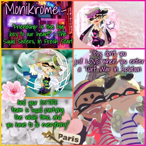 boy, i sure do! (help) | Boy, don't you just LOVE when you enter a Turf War in Splatoon; And your ENTIRE team is squid partying the whole time, and you have to do everything? | image tagged in squid sisters temp but cooler | made w/ Imgflip meme maker