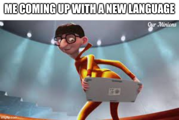 title | ME COMING UP WITH A NEW LANGUAGE | image tagged in custom template,funny,memes,oh wow are you actually reading these tags | made w/ Imgflip meme maker