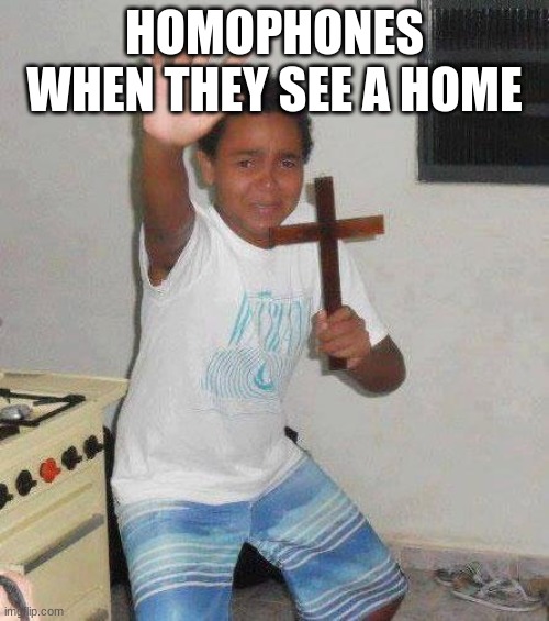 AHHHHH | HOMOPHONES WHEN THEY SEE A HOME | image tagged in kid with cross | made w/ Imgflip meme maker
