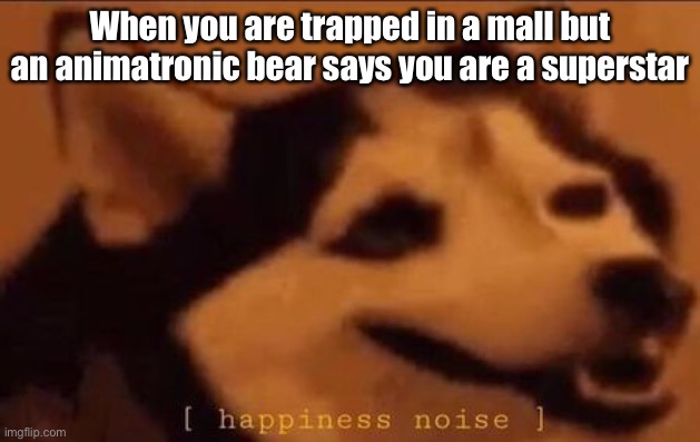 It’s among us, Gregory |  When you are trapped in a mall but an animatronic bear says you are a superstar | image tagged in happiness noise,security breach,fnaf,glamrock freddy,greg is ness,trust me | made w/ Imgflip meme maker