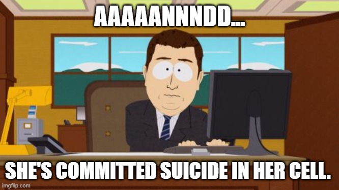 Aaaaand Its Gone | AAAAANNNDD... SHE'S COMMITTED SUICIDE IN HER CELL. | image tagged in memes,aaaaand its gone | made w/ Imgflip meme maker
