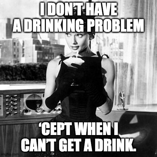 Audrey Hepburn saying Dorothy Parker drinking quotes | I DON’T HAVE A DRINKING PROBLEM; ‘CEPT WHEN I CAN’T GET A DRINK. | image tagged in audrey hepburn cocktail dress in sabrina,drinking,cocktail,drinks,bartender | made w/ Imgflip meme maker