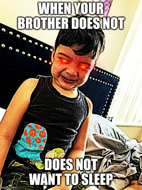 Yikes | WHEN YOUR BROTHER DOES NOT; DOES NOT WANT TO SLEEP | image tagged in little brother | made w/ Imgflip meme maker