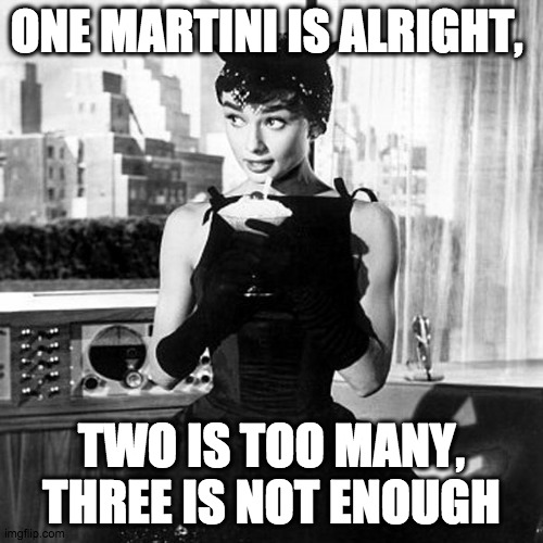 One martini, two martini, three martini, floor! |  ONE MARTINI IS ALRIGHT, TWO IS TOO MANY, THREE IS NOT ENOUGH | image tagged in audrey hepburn cocktail dress in sabrina,martini,cocktail,drinks,drinking,bartender | made w/ Imgflip meme maker