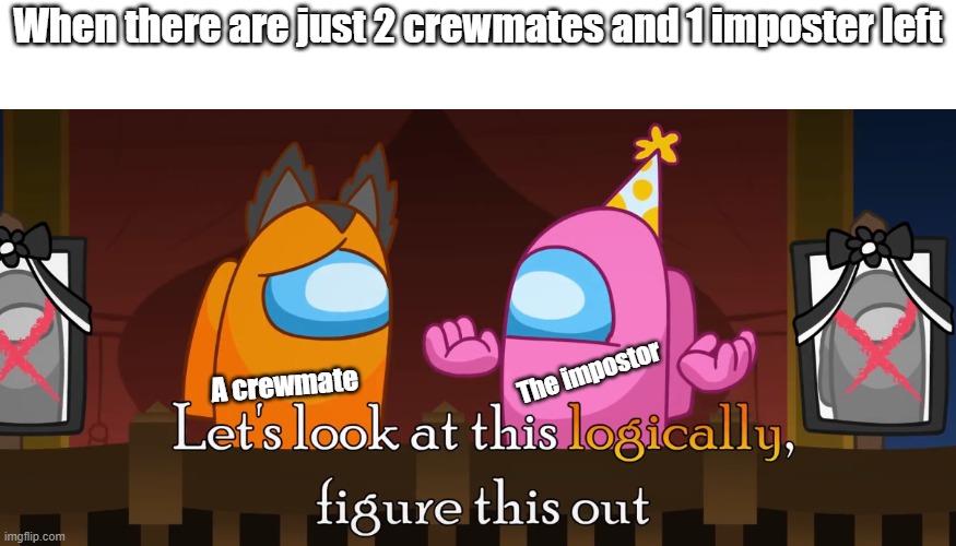 The impostor is always the one who starts blaming someone else | When there are just 2 crewmates and 1 imposter left; The impostor; A crewmate | image tagged in let's look at this logically figure this out | made w/ Imgflip meme maker
