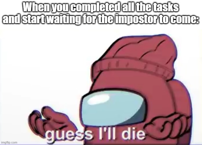 It gets to the point you just follow random people | When you completed all the tasks and start waiting for the impostor to come: | image tagged in among us logic guess i'll die | made w/ Imgflip meme maker