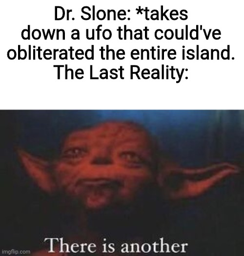 There Is Another One |  Dr. Slone: *takes down a ufo that could've obliterated the entire island.
The Last Reality: | image tagged in yoda there is another | made w/ Imgflip meme maker