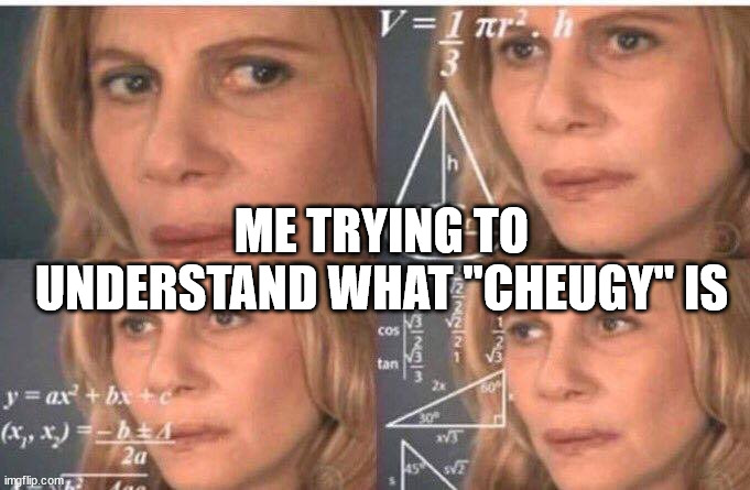 What the heck is a cheugy guys. help a boi out | ME TRYING TO UNDERSTAND WHAT "CHEUGY" IS | image tagged in math lady/confused lady,cheugy | made w/ Imgflip meme maker