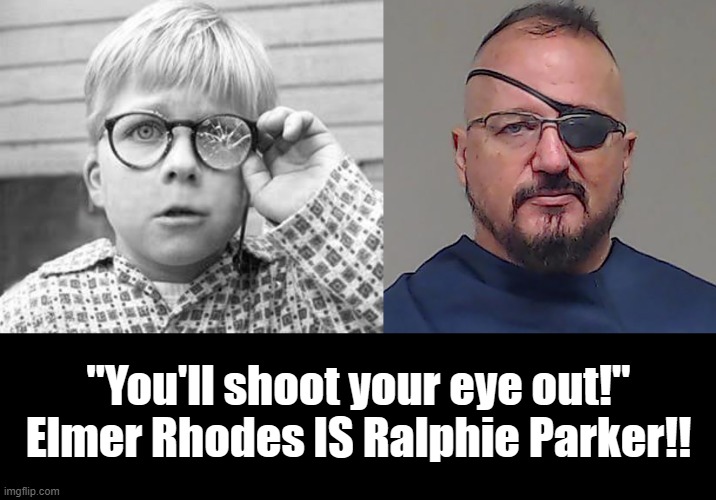 shoot ur eye out! | "You'll shoot your eye out!"
Elmer Rhodes IS Ralphie Parker!! | image tagged in a christmas story,'oath keeper',shoot ur eye out,treason,guns,sedition | made w/ Imgflip meme maker