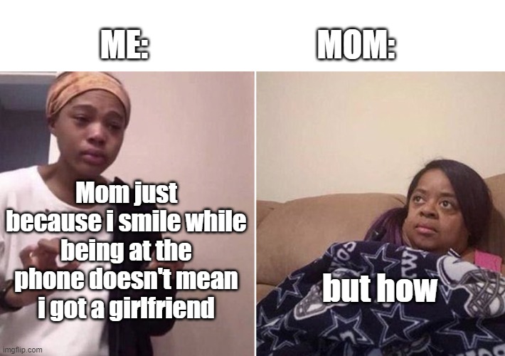 yeah | ME:                           MOM:; Mom just because i smile while being at the phone doesn't mean i got a girlfriend; but how | image tagged in me explaining to my mom | made w/ Imgflip meme maker