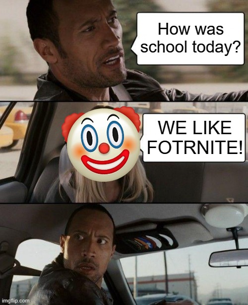 The Rock Driving Meme | How was school today? WE LIKE FOTRNITE! | image tagged in memes,the rock driving,fortnite sucks | made w/ Imgflip meme maker
