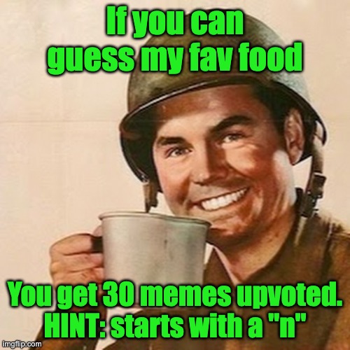 Coffee Soldier | If you can guess my fav food; You get 30 memes upvoted. HINT: starts with a "n" | image tagged in coffee soldier | made w/ Imgflip meme maker